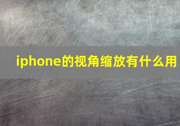 iphone的视角缩放有什么用