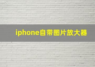 iphone自带图片放大器