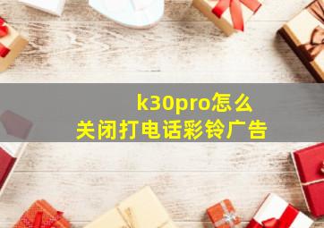 k30pro怎么关闭打电话彩铃广告