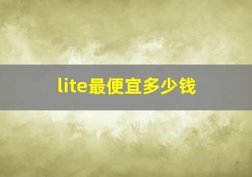 lite最便宜多少钱