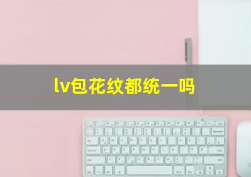 lv包花纹都统一吗