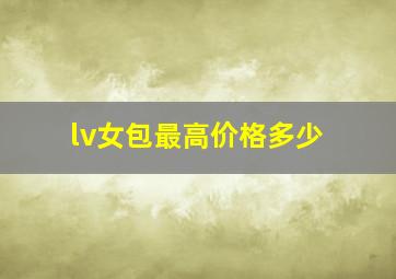 lv女包最高价格多少