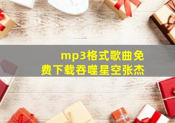 mp3格式歌曲免费下载吞噬星空张杰