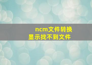 ncm文件转换显示找不到文件