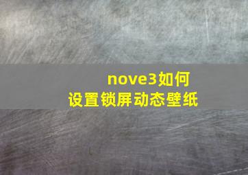 nove3如何设置锁屏动态壁纸