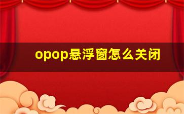 opop悬浮窗怎么关闭