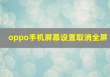 oppo手机屏幕设置取消全屏