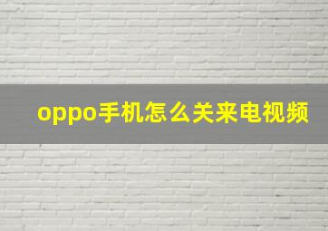 oppo手机怎么关来电视频