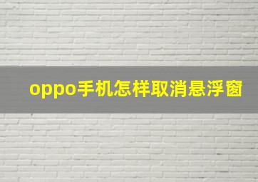 oppo手机怎样取消悬浮窗