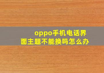 oppo手机电话界面主题不能换吗怎么办