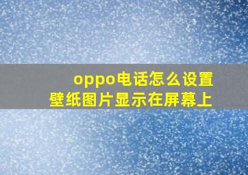 oppo电话怎么设置壁纸图片显示在屏幕上