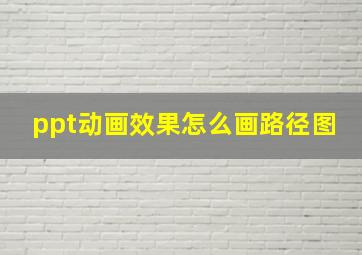 ppt动画效果怎么画路径图