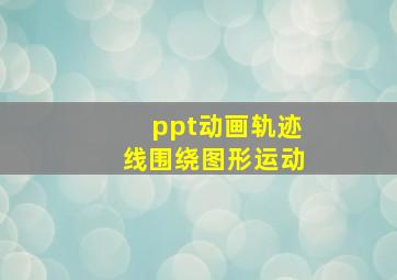 ppt动画轨迹线围绕图形运动