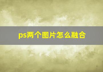 ps两个图片怎么融合