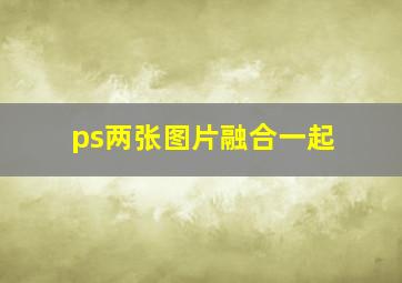 ps两张图片融合一起