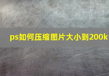 ps如何压缩图片大小到200k