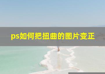 ps如何把扭曲的图片变正