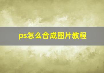 ps怎么合成图片教程