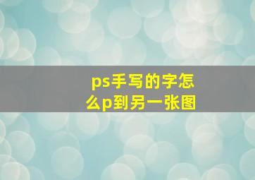 ps手写的字怎么p到另一张图