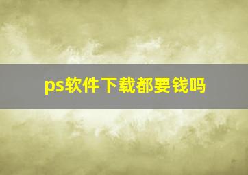 ps软件下载都要钱吗