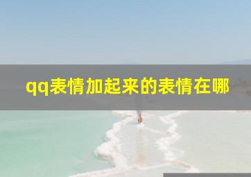 qq表情加起来的表情在哪