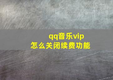 qq音乐vip怎么关闭续费功能