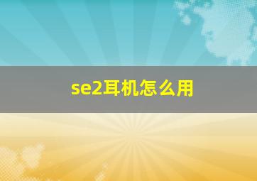 se2耳机怎么用