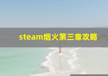 steam烟火第三章攻略