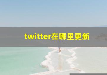 twitter在哪里更新