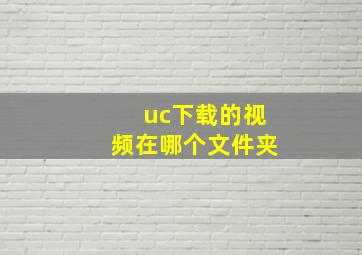 uc下载的视频在哪个文件夹