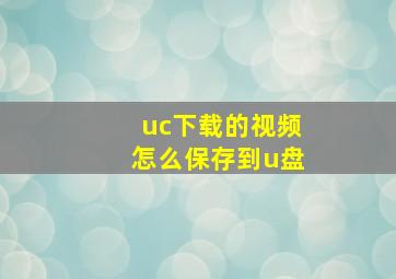 uc下载的视频怎么保存到u盘