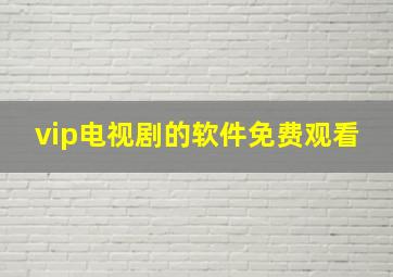 vip电视剧的软件免费观看