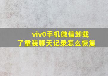 viv0手机微信卸载了重装聊天记录怎么恢复