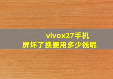 vivox27手机屏坏了换要用多少钱呢