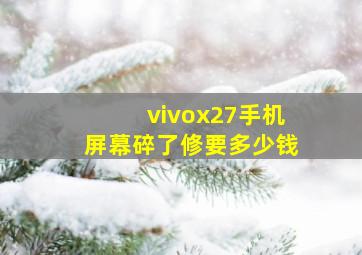 vivox27手机屏幕碎了修要多少钱