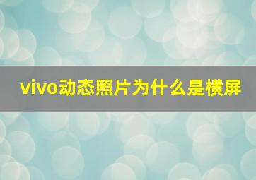 vivo动态照片为什么是横屏