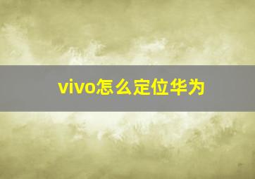 vivo怎么定位华为