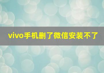 vivo手机删了微信安装不了