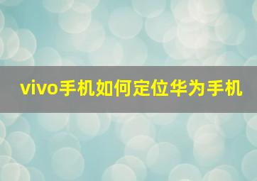 vivo手机如何定位华为手机