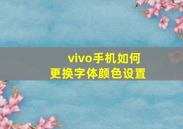 vivo手机如何更换字体颜色设置