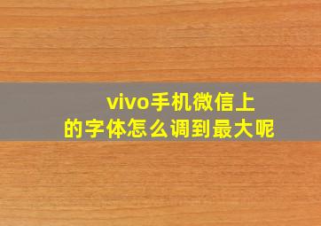 vivo手机微信上的字体怎么调到最大呢