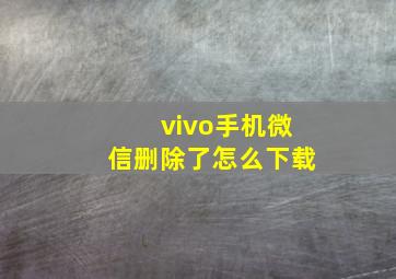 vivo手机微信删除了怎么下载