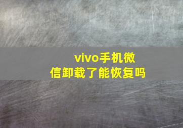 vivo手机微信卸载了能恢复吗