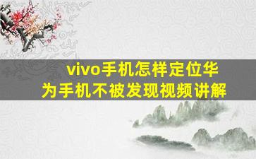 vivo手机怎样定位华为手机不被发现视频讲解