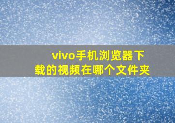 vivo手机浏览器下载的视频在哪个文件夹