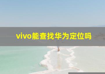 vivo能查找华为定位吗