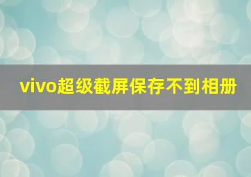 vivo超级截屏保存不到相册