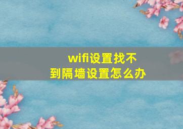 wifi设置找不到隔墙设置怎么办