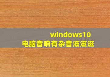 windows10电脑音响有杂音滋滋滋