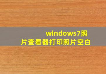 windows7照片查看器打印照片空白